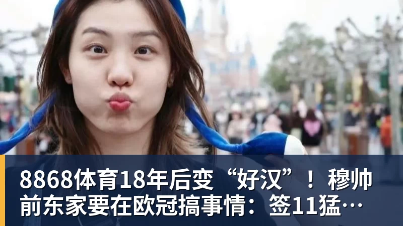 8868体育18年后变“好汉”！穆帅前东家要在欧冠搞事情：签11猛男 身价3亿