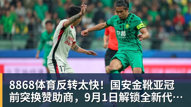 8868体育反转太快!国安金靴亚冠前突换赞助商,9月1日解锁全新代言