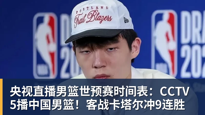 央视直播男篮世预赛时间表：CCTV5播中国男篮！客战卡塔尔冲9连胜