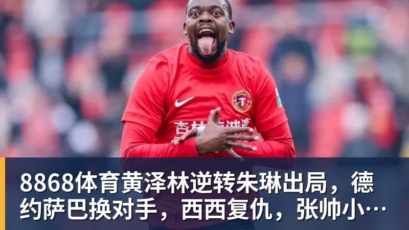 8868体育黄泽林逆转朱琳出局,德约萨巴换对手,西西复仇,张帅小蒋输球