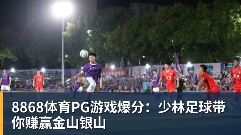 8868体育PG游戏爆分：少林足球带你赚赢金山银山