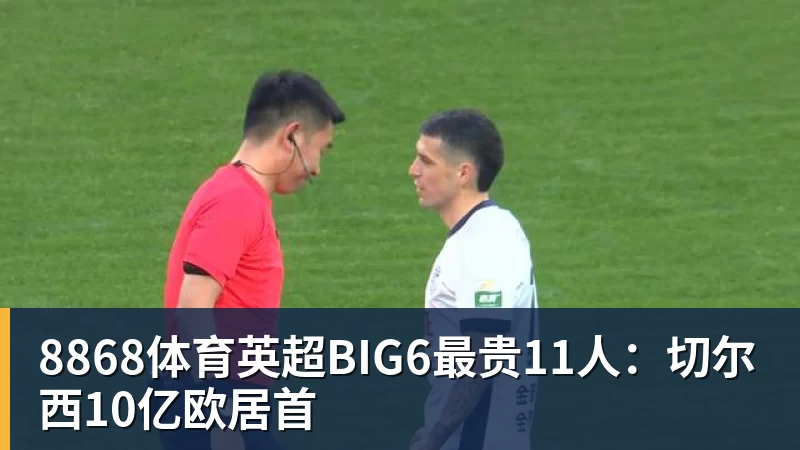 8868体育英超BIG6最贵11人：切尔西10亿欧居首