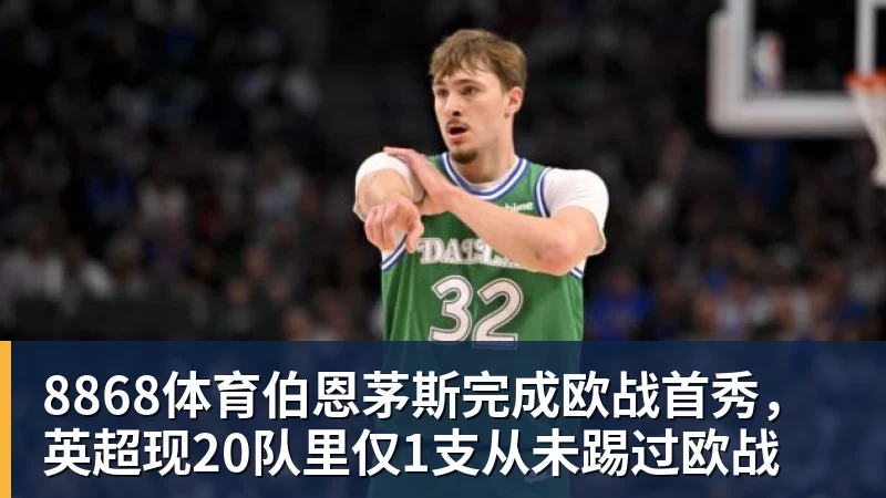 8868体育伯恩茅斯完成欧战首秀,英超现20队里仅1支从未踢过欧战