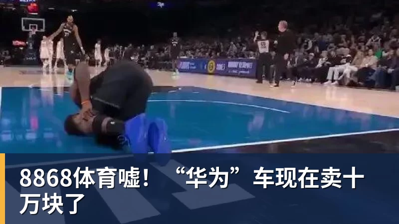 8868体育嘘！“华为”车现在卖十万块了