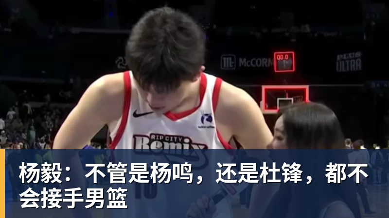 杨毅:不管是杨鸣,还是杜锋,都不会接手男篮