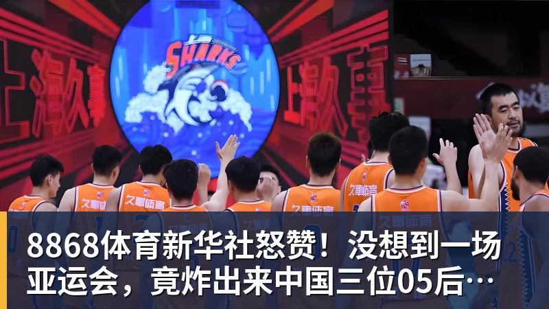 8868体育新华社怒赞！没想到一场亚运会，竟炸出来中国三位05后“潜力股”