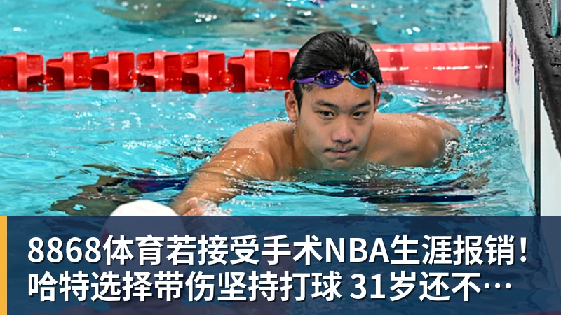 8868体育若接受手术NBA生涯报销!哈特选择带伤坚持打球 31岁还不想退役