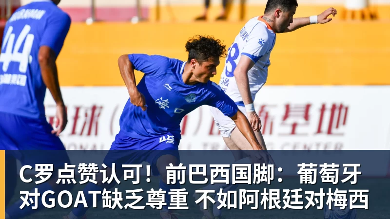 8868体育C罗点赞认可！前巴西国脚：葡萄牙对GOAT缺乏尊重 不如阿根廷对梅西
