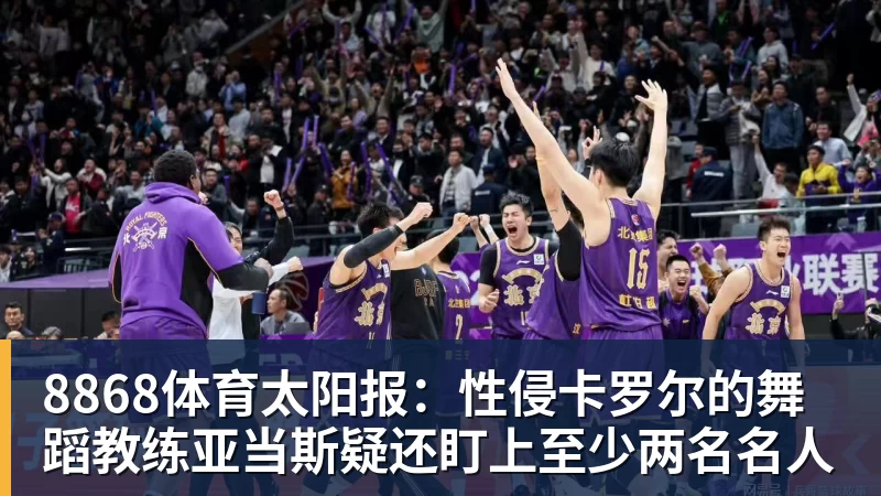 8868体育太阳报:性侵卡罗尔的舞蹈教练亚当斯疑还盯上至少两名名人