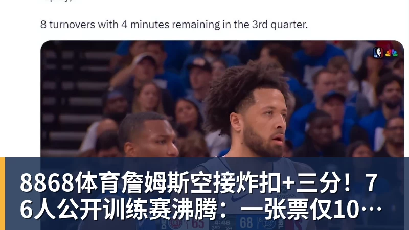 8868体育詹姆斯空接炸扣+三分!76人公开训练赛沸腾:一张票仅10美元