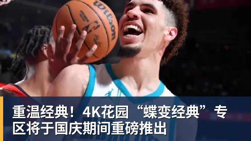 重温经典！4K花园“蝶变经典”专区将于国庆期间重磅推出