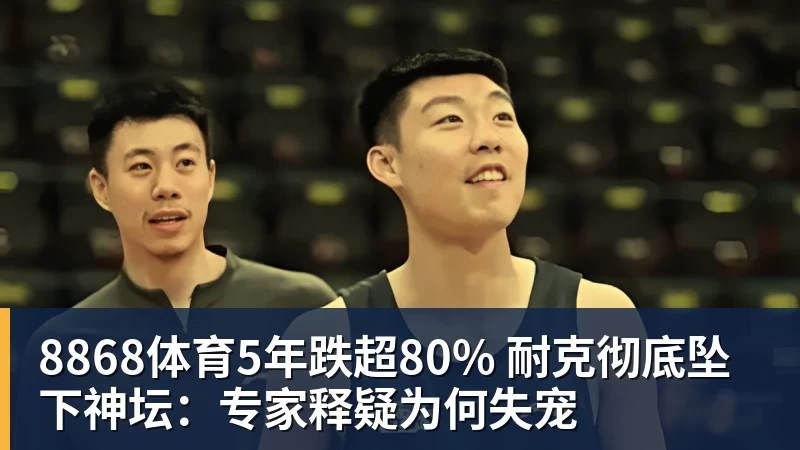 8868体育5年跌超80% 耐克彻底坠下神坛:专家释疑为何失宠