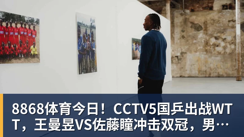 8868体育今日！CCTV5国乒出战WTT，王曼昱VS佐藤瞳冲击双冠，男单独苗周启豪PK松岛辉空