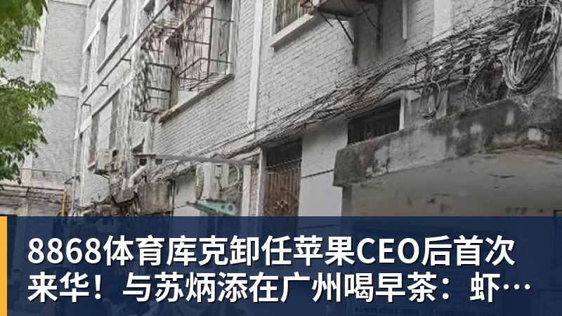 8868体育库克卸任苹果CEO后首次来华!与苏炳添在广州喝早茶:虾饺、叉烧包都安排上了