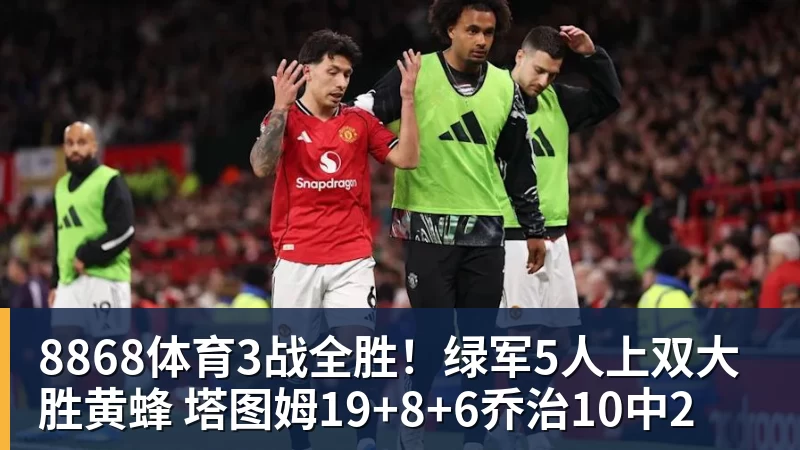 8868体育3战全胜！绿军5人上双大胜黄蜂 塔图姆19+8+6乔治10中2