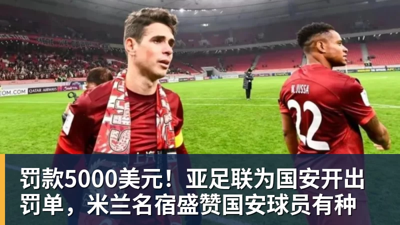 8868体育罚款5000美元!亚足联为国安开出罚单,米兰名宿盛赞国安球员有种