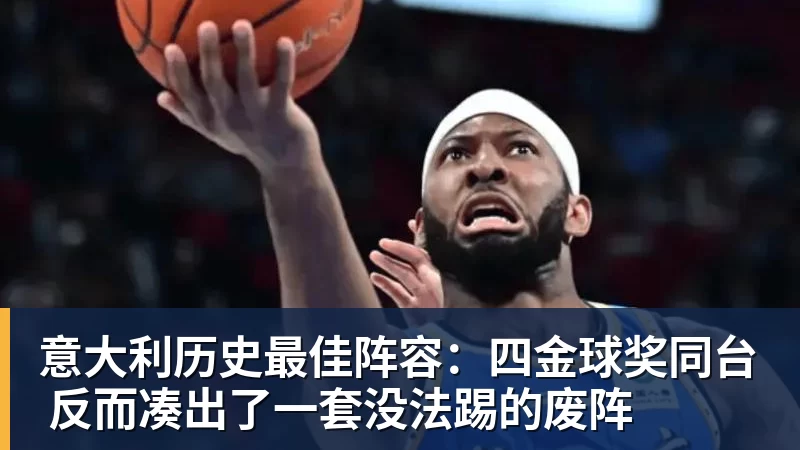 意大利历史最佳阵容:四金球奖同台 反而凑出了一套没法踢的废阵
