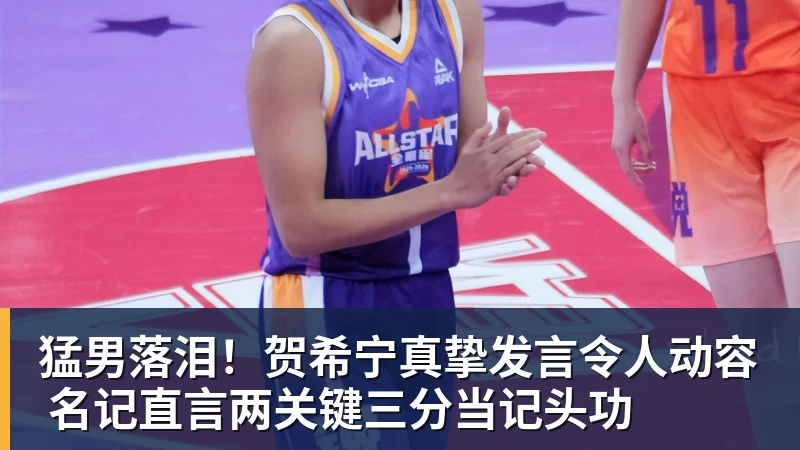 8868体育-猛男落泪!贺希宁真挚发言令人动容 名记直言两关键三分当记头功