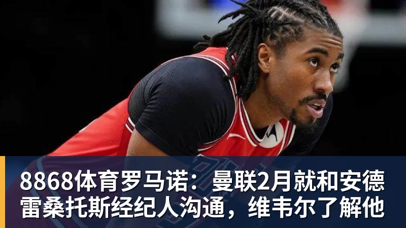8868体育罗马诺：曼联2月就和安德雷桑托斯经纪人沟通，维韦尔了解他