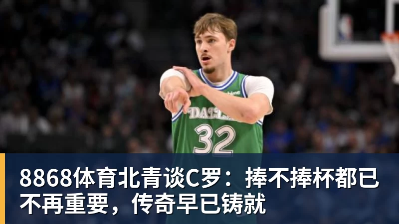 8868体育北青谈C罗：捧不捧杯都已不再重要，传奇早已铸就