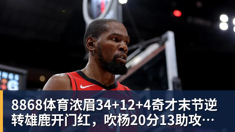 8868体育浓眉34+12+4奇才末节逆转雄鹿开门红，吹杨20分13助攻状元缺席