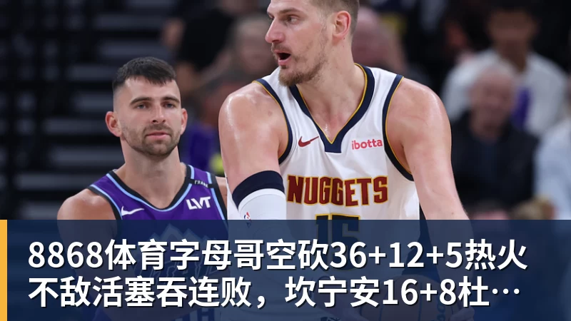 8868体育字母哥空砍36+12+5热火不敌活塞吞连败，坎宁安16+8杜伦伤退