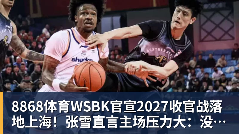 8868体育WSBK官宣2027收官战落地上海!张雪直言主场压力大:没上领奖台会很丢人